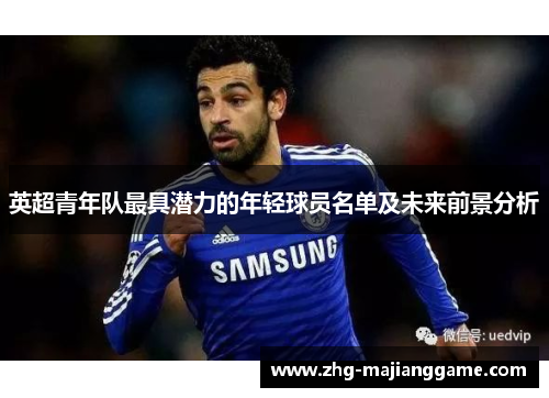 英超青年队最具潜力的年轻球员名单及未来前景分析 英超青年队最具潜力的年轻球员名单及未来前景分析