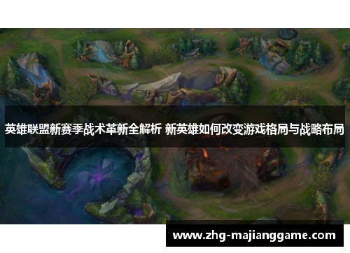 英雄联盟新赛季战术革新全解析 新英雄如何改变游戏格局与战略布局