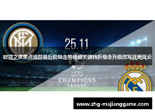 欧冠之夜焦点追踪最后阶段走势暗藏关键转折悬念升级改写战局风云