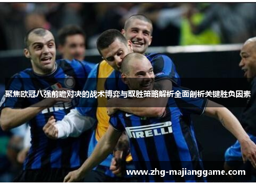 聚焦欧冠八强前瞻对决的战术博弈与取胜策略解析全面剖析关键胜负因素