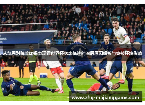 从凯恩对阵莱比锡表现看世界杯状态低迷的深层原因解析与竞技环境影响