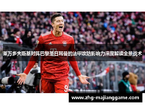 莱万多夫斯基对阵巴黎圣日耳曼的法甲攻防影响力深度解读全景战术