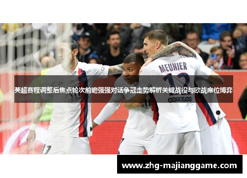 英超赛程调整后焦点轮次前瞻强强对话争冠走势解析关键战役与欧战席位博弈 英超赛程调整后焦点轮次前瞻强强对话争冠走势解析关键战役与欧战席位博弈