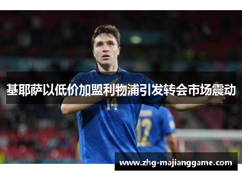 基耶萨以低价加盟利物浦引发转会市场震动