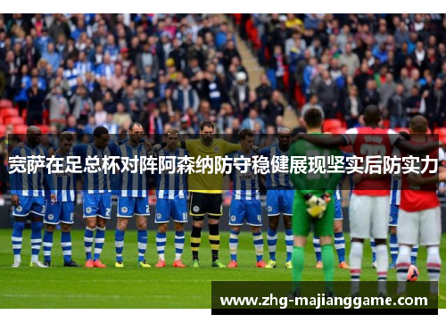 宽萨在足总杯对阵阿森纳防守稳健展现坚实后防实力