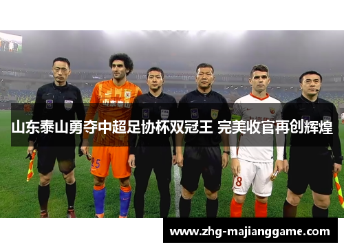 山东泰山勇夺中超足协杯双冠王 完美收官再创辉煌