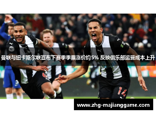 曼联与纽卡斯尔联宣布下赛季季票涨价约5% 反映俱乐部运营成本上升 曼联与纽卡斯尔联宣布下赛季季票涨价约5% 反映俱乐部运营成本上升