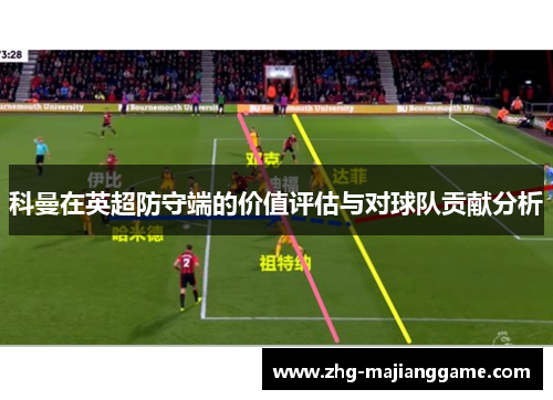 科曼在英超防守端的价值评估与对球队贡献分析
