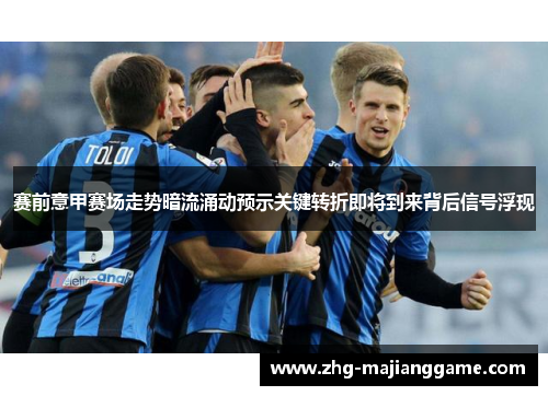 赛前意甲赛场走势暗流涌动预示关键转折即将到来背后信号浮现 赛前意甲赛场走势暗流涌动预示关键转折即将到来背后信号浮现