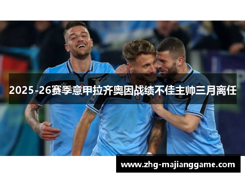 2025-26赛季意甲拉齐奥因战绩不佳主帅三月离任 2025-26赛季意甲拉齐奥因战绩不佳主帅三月离任