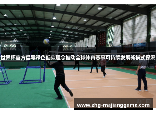 世界杯官方倡导绿色低碳理念推动全球体育赛事可持续发展新模式探索 世界杯官方倡导绿色低碳理念推动全球体育赛事可持续发展新模式探索