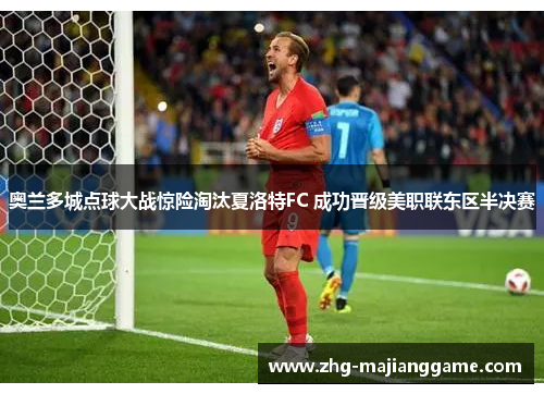 奥兰多城点球大战惊险淘汰夏洛特FC 成功晋级美职联东区半决赛