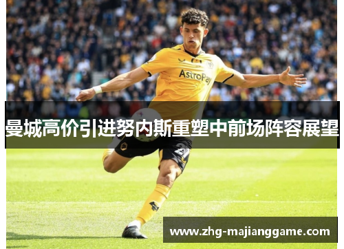 曼城高价引进努内斯重塑中前场阵容展望