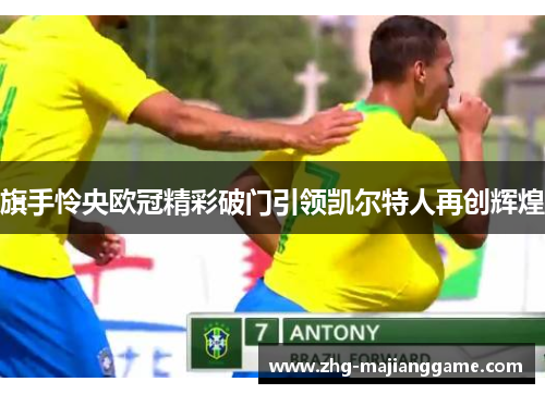 旗手怜央欧冠精彩破门引领凯尔特人再创辉煌