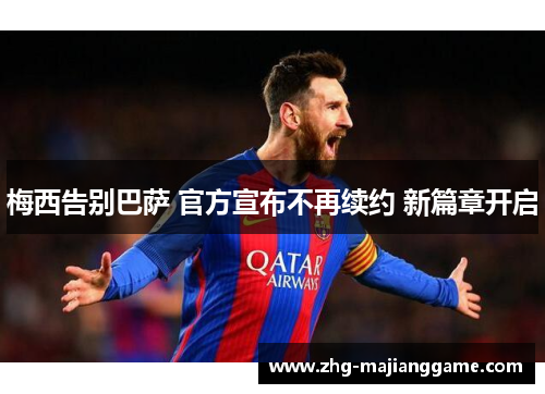 梅西告别巴萨 官方宣布不再续约 新篇章开启