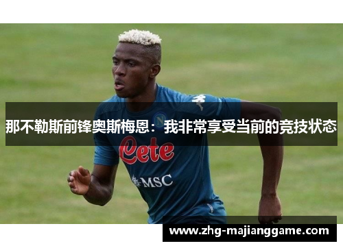那不勒斯前锋奥斯梅恩：我非常享受当前的竞技状态