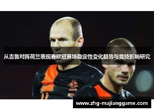 从吉鲁对阵荷兰表现看欧冠赛场稳定性变化趋势与竞技影响研究