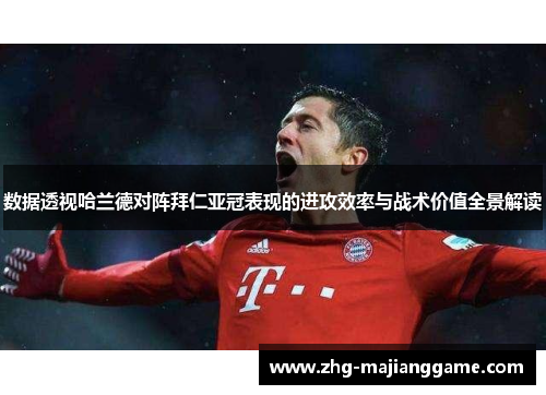 数据透视哈兰德对阵拜仁亚冠表现的进攻效率与战术价值全景解读 数据透视哈兰德对阵拜仁亚冠表现的进攻效率与战术价值全景解读