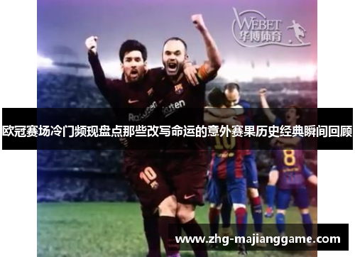 欧冠赛场冷门频现盘点那些改写命运的意外赛果历史经典瞬间回顾 欧冠赛场冷门频现盘点那些改写命运的意外赛果历史经典瞬间回顾