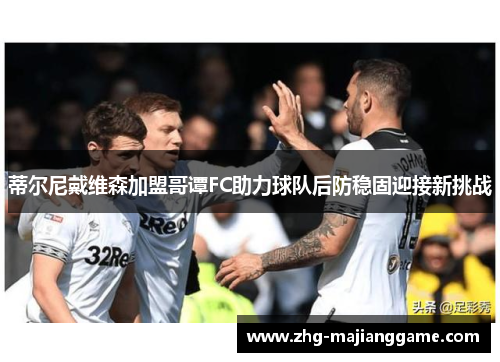 蒂尔尼戴维森加盟哥谭FC助力球队后防稳固迎接新挑战 蒂尔尼戴维森加盟哥谭FC助力球队后防稳固迎接新挑战